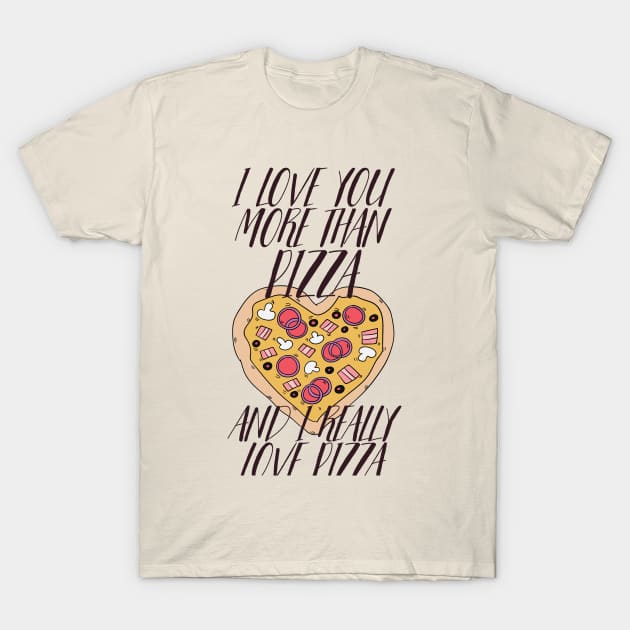 I LOVE YOU MORE THEN PIZZA AND I REALLY LOVE PIZZA T-Shirt by Sarokey